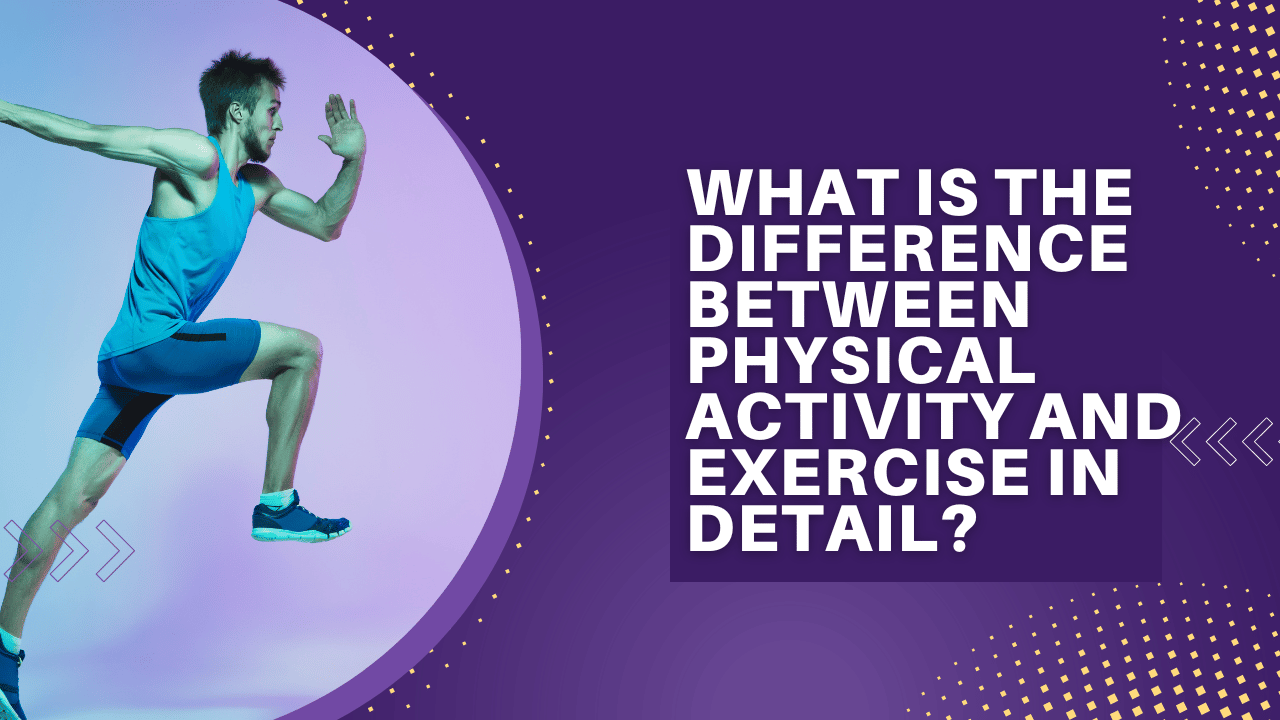 What is The Difference Between Physical Activity and Exercise in Detail?