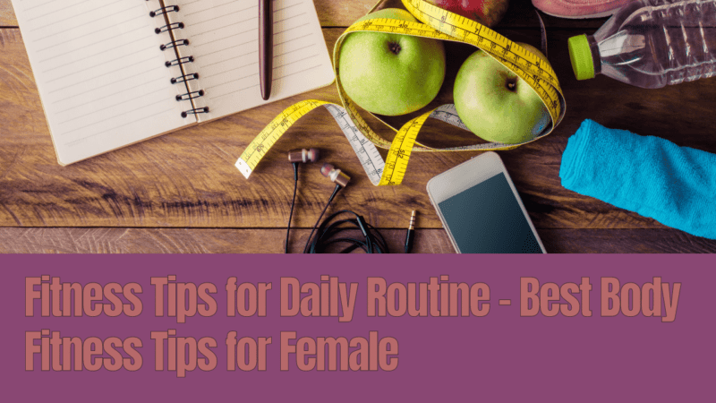 Fitness Tips for Daily Routine – Best Body Fitness Tips for Female