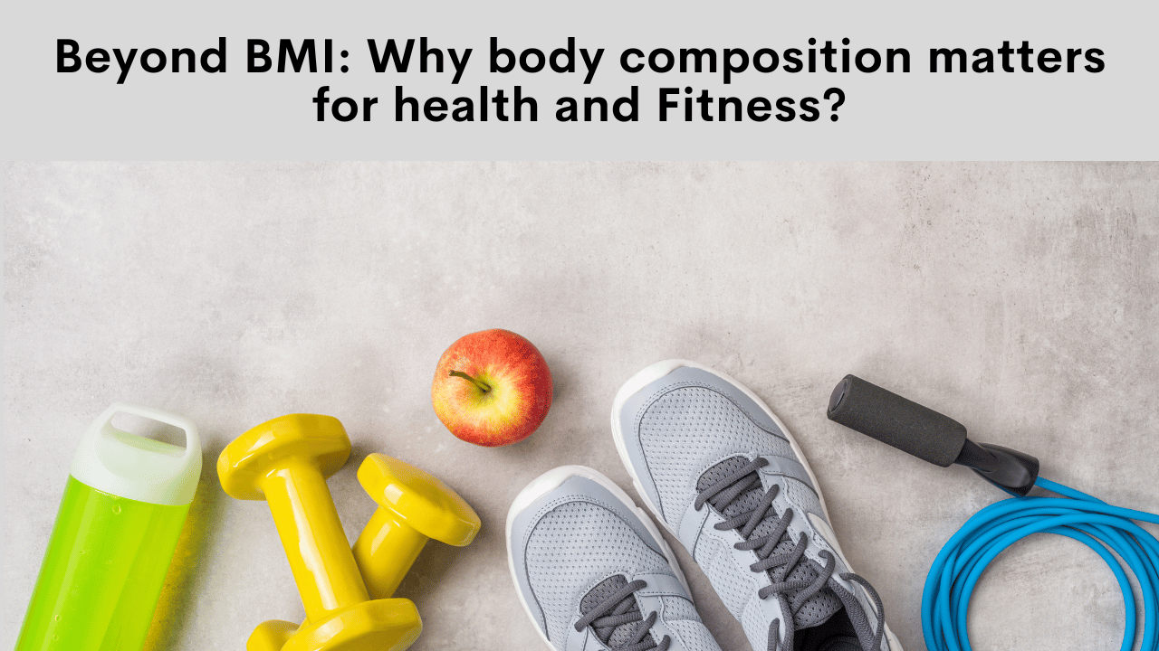 Beyond BMI: Why body composition matters for health and Fitness?