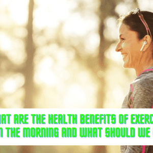 What are the health benefits of exercising in the morning and what should we do?